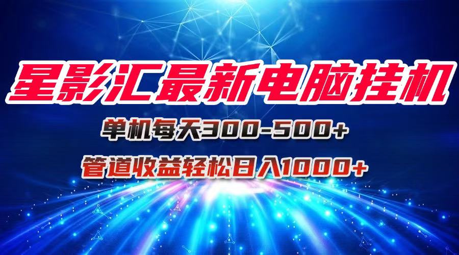 星影汇最新电脑挂机单机每天300+团队管道收益轻松日入1000+-仙女副业网
