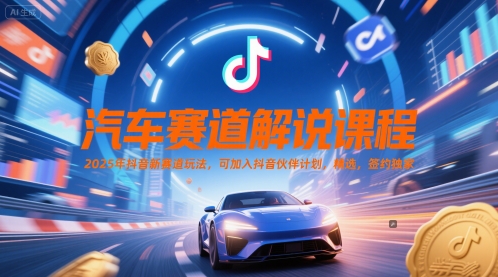 汽车赛道解说课程，2025年抖音新赛道玩法，可加入抖音伙伴计划，精选，签约独家-仙女副业网