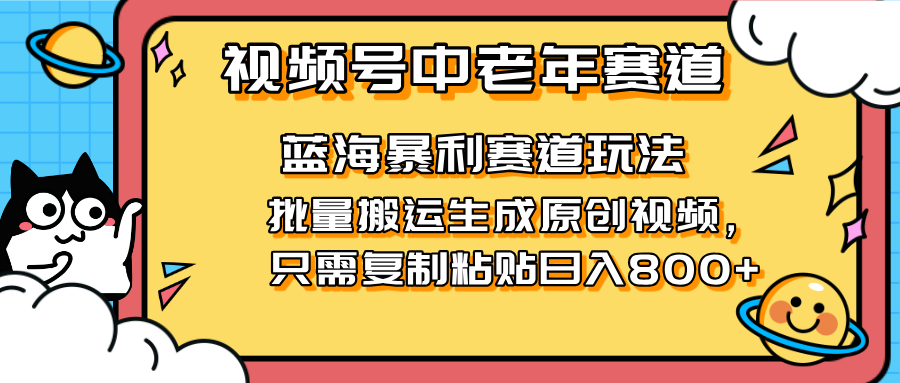 2025视频号中老年短视频蓝海暴利风口！复制粘贴搬运视频单日赚800+，无...-仙女副业网