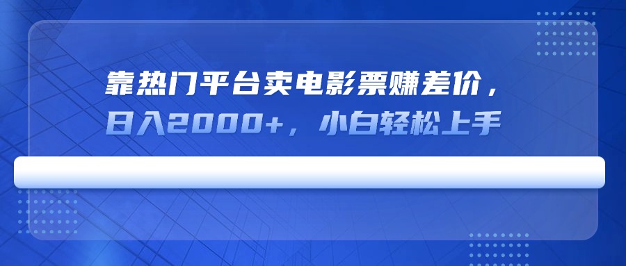 靠热门平台卖电影票赚差价，日入2000+，小白轻松上手-仙女副业网