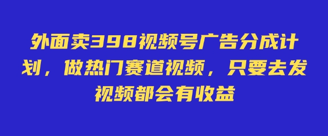 外面卖598视频号广告分成计划，不直播 不卖货 不露脸，只要去发视频都会有收益-仙女副业网