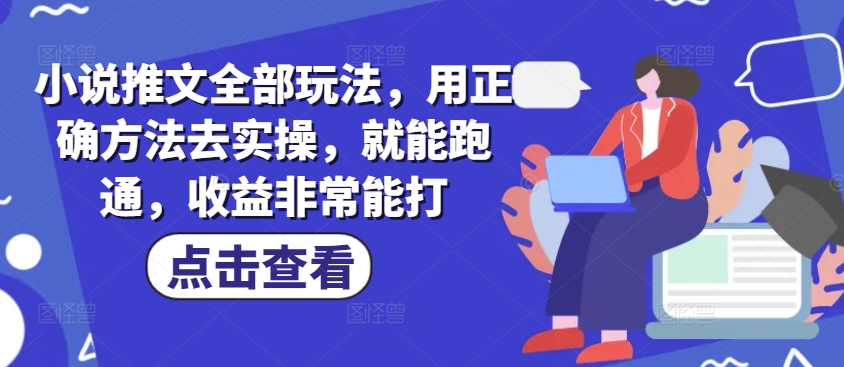 小说推文全部玩法，用正确方法去实操，就能跑通，收益非常能打-仙女副业网