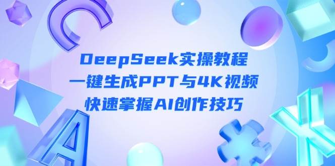 DeepSeek入门实操教程：一键生成PPT与4K视频，快速掌握AI创作技巧-仙女副业网