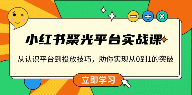小红书 聚光平台实战课，从认识平台到投放技巧，助你实现从0到1的突破-仙女副业网