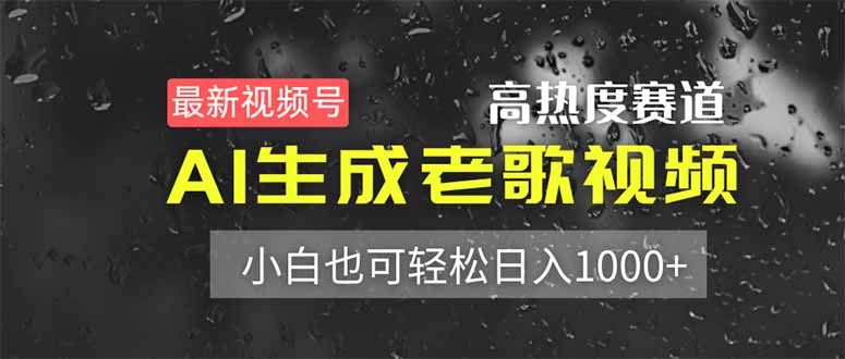 最新视频号高热度赛道！AI生成老歌视频，小白也可轻松日入1000+-仙女副业网