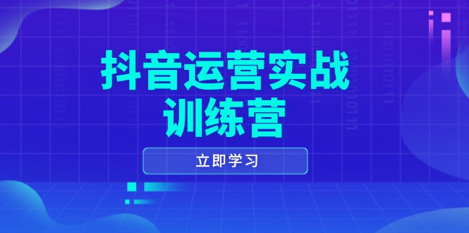 抖音运营实战训练营，0-1打造短视频爆款，涵盖拍摄剪辑、运营推广等全过程-仙女副业网