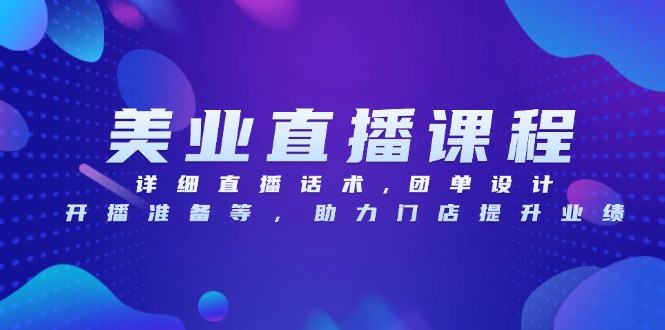 美业直播课程，详细直播话术,团单设计,开播准备等，助力门店提升业绩-仙女副业网