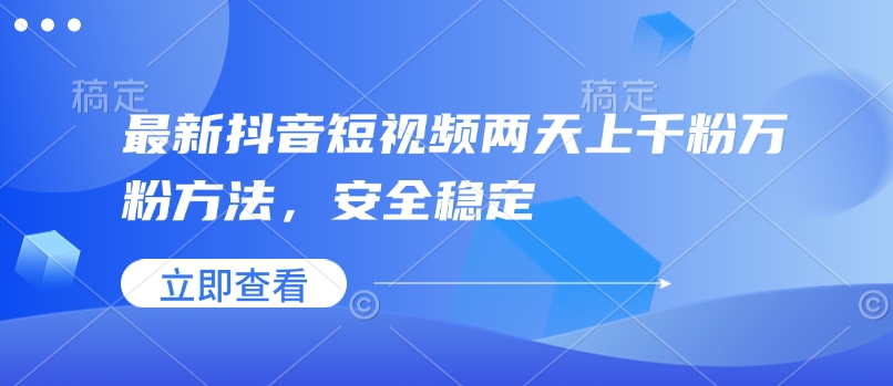 最新抖音短视频两天上千粉万粉方法，安全稳定-仙女副业网