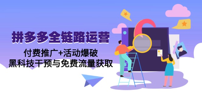 拼多多全链路运营5月课：付费推广+活动爆破，黑科技干预与免费流量获取-仙女副业网