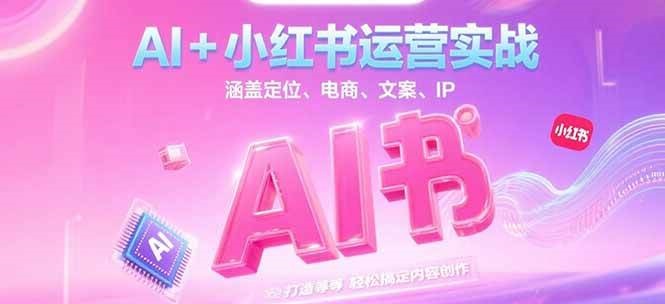 AI+小红书运营实战，涵盖定位、电商、文案、IP 打造等，轻松搞定内容创作-仙女副业网