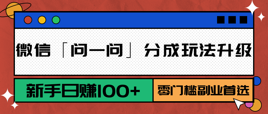 微信「问一问」分成玩法升级：新手日赚100+，零门槛副业首选-仙女副业网