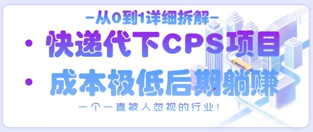 从0到1详细拆解快递代下CPS项目，一个一直被人忽视的行业！-仙女副业网