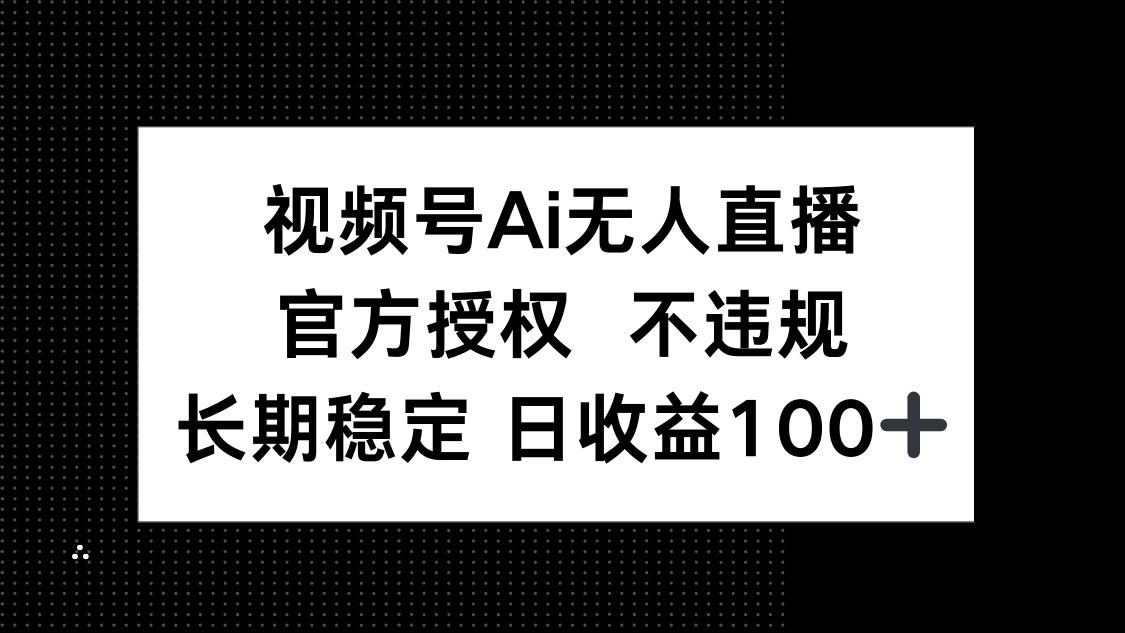 视频号AI无人直播，官方授权 不违规，单日平均收益100+-仙女副业网