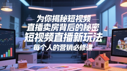 为你揭秘短视频直播卖房背后的秘密，短视频直播新玩法，每个人的营销必修课-仙女副业网