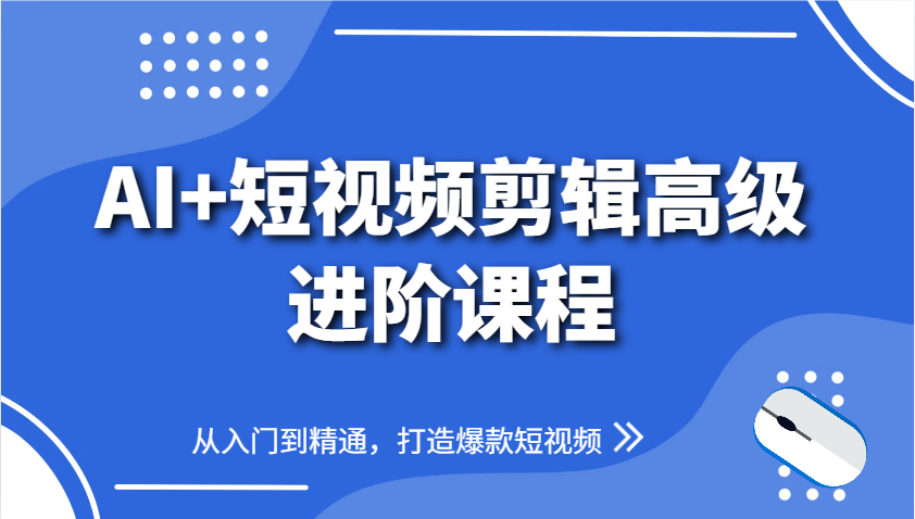 AI+短视频剪辑高级进阶课程，从入门到精通，打造爆款短视频-仙女副业网