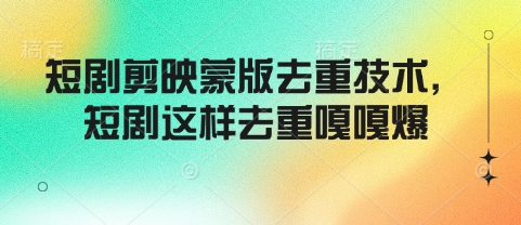 短剧剪映蒙版去重技术，短剧这样去重嘎嘎爆-仙女副业网