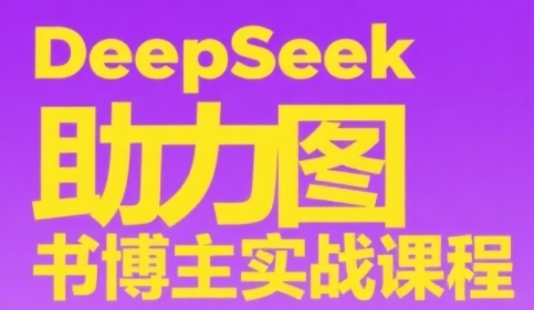 DeepSeek助力图书博主实战课，从0到1搭建账号、爆款选品逻辑、多维度内容制作技巧-仙女副业网