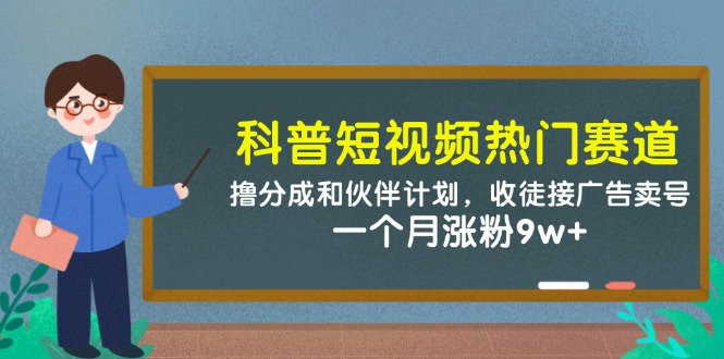 科普短视频热门赛道：撸分成和伙伴计划，收徒接广告卖号，一个月涨粉9w+-仙女副业网
