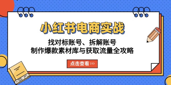 小红书电商实战：找对标账号、拆解账号、制作爆款素材库与获取流量全攻略-仙女副业网