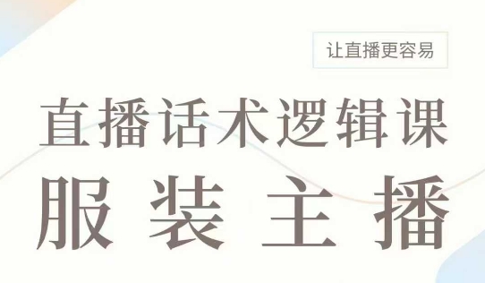 直播带货：服装主播话术逻辑课，服装主播话术大全，让直播更容易-仙女副业网