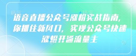 语音直播公众号涨粉实战指南，你抓住新风口，实现公众号快速涨粉开通流量主-仙女副业网