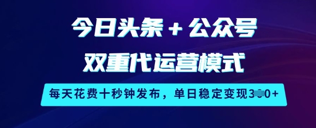 今日头条+公众号双重代运营模式，每天花费十秒钟发布，单日稳定变现3张【揭秘】-仙女副业网