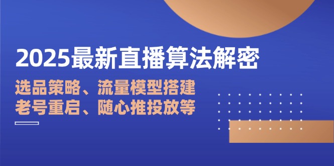 2025最新直播算法解密：选品策略、流量模型搭建、老号重启、随心推投放等-仙女副业网