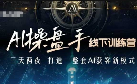 AI操盘手线下训练营，打造AI获客新模式，跟上ai时代，新商业-仙女副业网