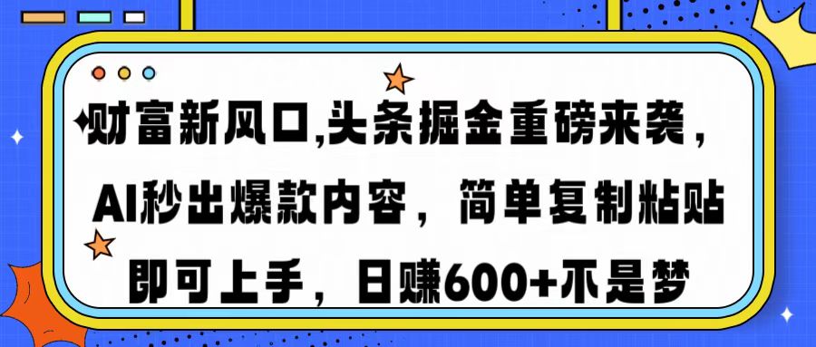 财富新风口,头条掘金重磅来袭AI秒出爆款内容简单复制粘贴即可上手，日...-仙女副业网