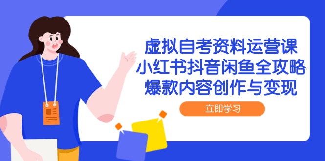 虚拟自考资料运营课，小红书抖音闲鱼全攻略，爆款内容创作与变现-仙女副业网