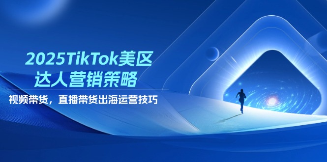 2025TikTok美区达人营销策略，视频带货，直播带货，出海运营技巧-仙女副业网