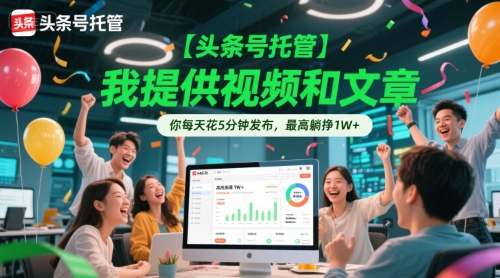 【头条号托管 】我提供视频和文章，你每天花5分钟发布，最高躺挣1W+【揭秘】-仙女副业网