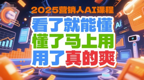 2025营销人AI课程，看了就能懂，懂了马上用，用了真的爽-仙女副业网