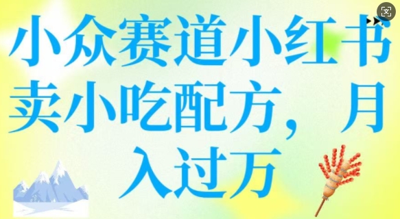 小众赛道小红书卖小吃配方，操作简单，月入过W-仙女副业网