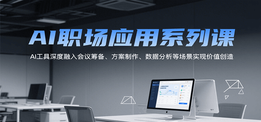 AI职场应用系列课，AI工具深度融入会议筹备、方案制作、数据分析等场景实现价值创造-仙女副业网
