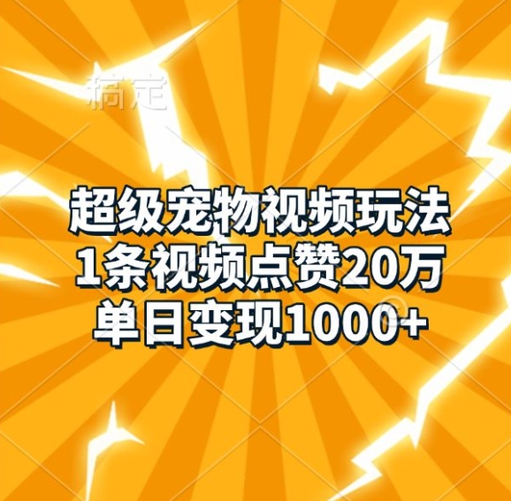 超级宠物视频玩法，1条视频点赞20万，单日变现1k-仙女副业网