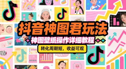抖音神图君玩法，神图壁纸操作详细教程，转化周期短，收益可观-仙女副业网