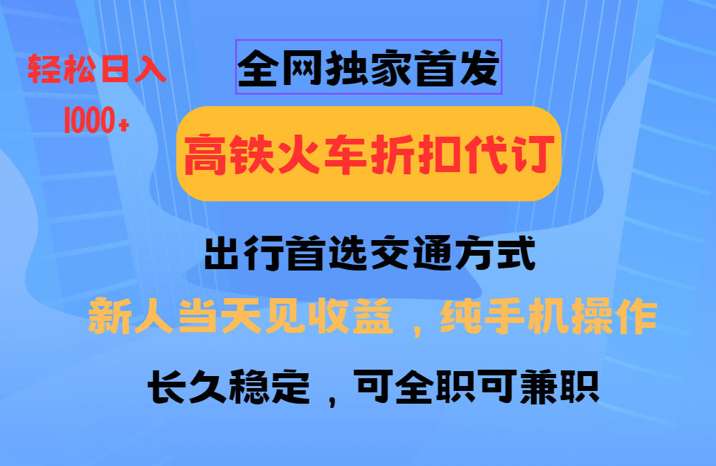 全网独家首发 全国高铁火车折扣代订 新手当日变现 纯手机操作 日入1000+-仙女副业网