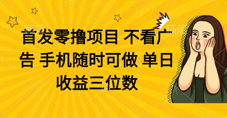 零撸项目 不看广告 手机随时可做 单日收益三位数-仙女副业网