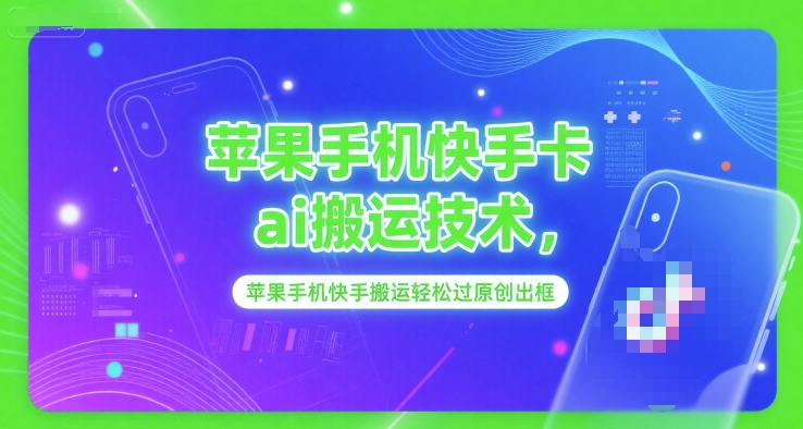 苹果手机快手卡ai搬运技术，苹果手机快手搬运轻松过原创出框-仙女副业网