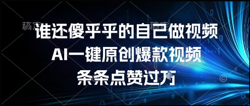 谁还傻乎乎的自己做视频？AI一键原创爆款视频，条条点赞过万，简单方便，好操作【揭秘】-仙女副业网