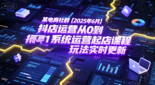 某电商社群【2025年6月】抖店运营从0到1系统运营起店课程，抖店最新玩法实时更新-仙女副业网