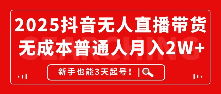 2025抖音无人直播带货，无成本月入2W+，新手也能3天起号！-仙女副业网