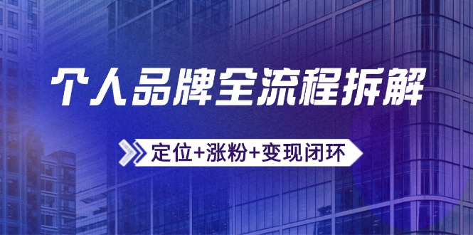 个人品牌全流程拆解：定位+涨粉+变现闭环，微信生态运营与资源整合-仙女副业网