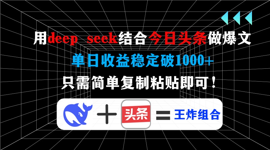 用deep seek结合今日头条做爆文，单日收益稳定破1000+，只需简单复制粘...-仙女副业网