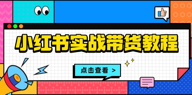 小红书实战带货教程：从开店到选品、笔记制作、发货、售后等全方位指导-仙女副业网