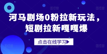 河马剧场0粉拉新玩法，短剧拉新嘎嘎爆-仙女副业网