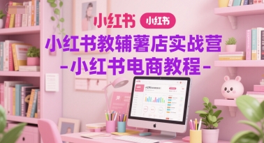 小红书教辅薯店实战营-小红书电商教程-仙女副业网