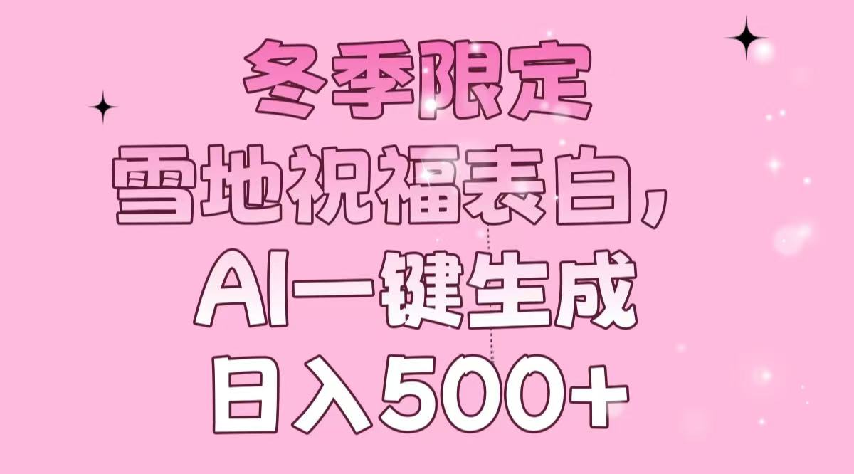 冬季限定，雪地祝福表白，AI一键生成，日入500+-仙女副业网