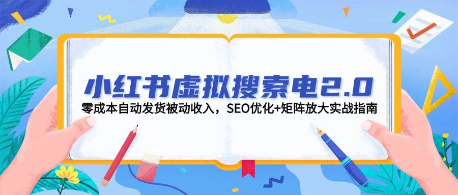 小红书虚拟搜索电2.0，零成本自动发货被动收入，SEO优化+矩阵放大实战指南-仙女副业网